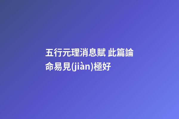 五行元理消息賦 此篇論命易見(jiàn)極好